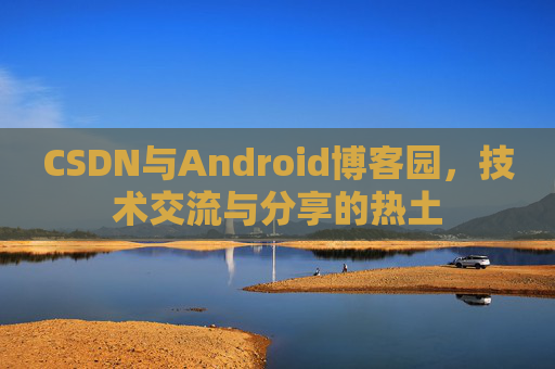 CSDN与Android博客园，技术交流与分享的热土