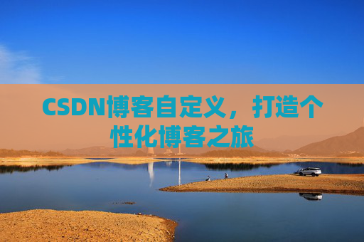 CSDN博客自定义，打造个性化博客之旅