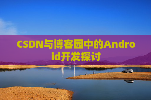 CSDN与博客园中的Android开发探讨