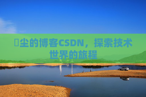 玦尘的博客CSDN，探索技术世界的旅程