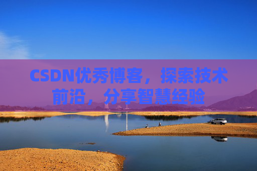 CSDN优秀博客,探索技术前沿,分享智慧经验